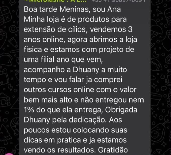 Mensagem de Ana, da Microlashe, no grupo de WhatsApp, contando que vende produtos para extensão de cílios há três anos e que já comprou cursos bem mais caros que não entregaram nem um por cento do que a Dhuany entrega
